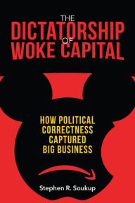 Free books online download ipad The Dictatorship of Woke Capital: How Political Correctness Captured Big Business ePub RTF DJVU 9781641771436 English version by Stephen R. Soukup