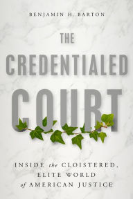 Title: The Credentialed Court: Inside the Cloistered, Elite Supreme Court, Author: Benjamin H. Barton