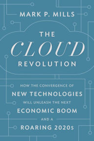 French audio book download free The Cloud Revolution: How the Convergence of New Technologies Will Unleash the Next Economic Boom and A Roaring 2020s (English literature)  9781641772303 by Mark P. Mills