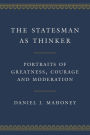 The Statesman as Thinker: Portraits of Greatness, Courage, and Moderation