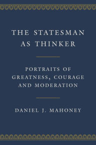 Ebook for download free in pdf The Statesman as Thinker: Portraits of Greatness, Courage, and Moderation by Daniel J. Mahoney