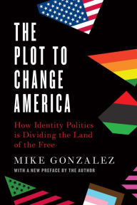 Free book mp3 downloads The Plot to Change America: How Identity Politics is Dividing the Land of the Free English version 9781641772525 by Mike Gonzalez