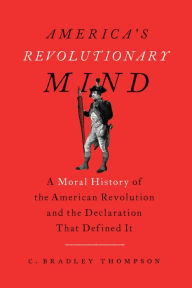 Title: America's Revolutionary Mind: A Moral History of the American Revolution and the Declaration That Defined It, Author: C. Bradley Thompson