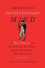 America's Revolutionary Mind: A Moral History of the American Revolution and the Declaration That Defined It