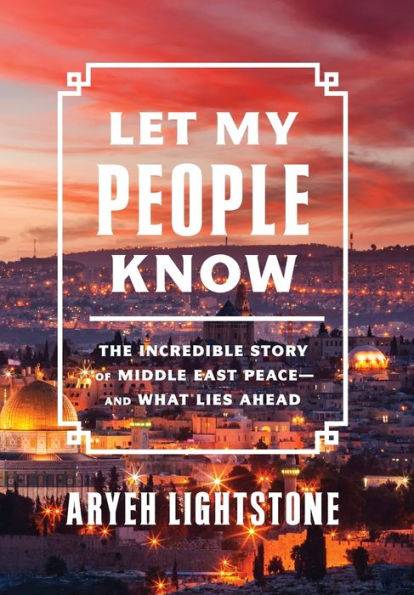 Let My People Know: The Incredible Story of Middle East Peace-and What Lies Ahead