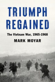 Books free for downloading Triumph Regained: The Vietnam War, 1965-1968 by Mark Moyar, Mark Moyar ePub PDB (English literature)