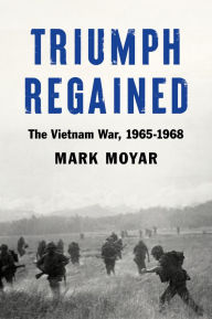 Epub ebooks for free download Triumph Regained: The Vietnam War, 1965-1968 PDF RTF 9781641772976 by Mark Moyar, Mark Moyar