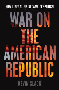 Free downloaded e books War on the American Republic: How Liberalism Became Despotism by Kevin Slack, Kevin Slack ePub PDB PDF in English 9781641773034