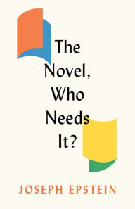 Free online english book download The Novel, Who Needs It? by Joseph Epstein, Joseph Epstein