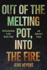 Google epub free ebooks download Out of the Melting Pot, Into the Fire: Multiculturalism in the World's Past and America's Future by Jens Kurt Heycke DJVU 9781641773195