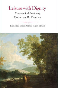 Title: Leisure with Dignity: Essays in Celebration Essays in Celebration of Charles R. Kesler, Author: Glenn Ellmers