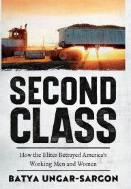 Title: Second Class: How the Elites Betrayed America's Working Men and Women, Author: Batya Ungar-Sargon