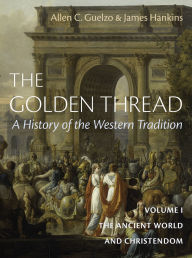 Epub ebooks downloads free The Golden Thread: A History of the Western Tradition, Volume I: The Ancient World and Christendom 9781641773997