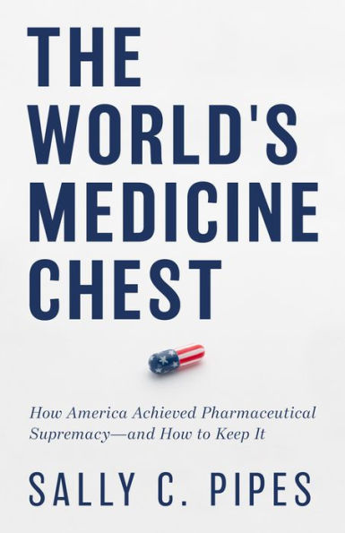 The World's Medicine Chest: How America Gained Pharmaceutical Supremacy-and to Keep It