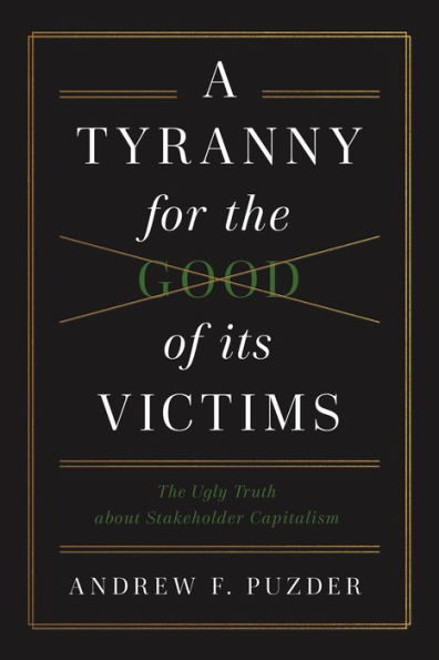 A Tyranny for the Good of Its Victims: The Ugly Truth about Stakeholder Capitalism