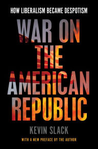 Title: War on the American Republic: How Liberalism Became Despotism, Author: Kevin Slack