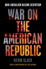 War on the American Republic: How Liberalism Became Despotism