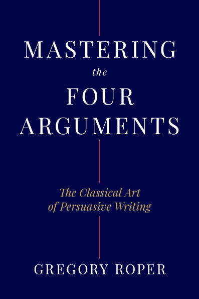 Mastering the Four Arguments: The Classical Technique That Will Help You Write Persuasively