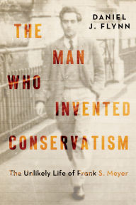 Download full book The Man Who Invented Conservatism: The Unlikely Life of Frank S. Meyer