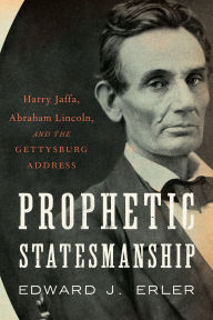 Title: Prophetic Statesmanship: Harry Jaffa, Abraham Lincoln, and the Gettysburg Address, Author: Edward J. Erler