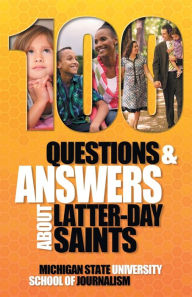Title: 100 Questions and Answers About Latter-day Saints, the Book of Mormon, beliefs, practices, history and politics, Author: Michigan State School of Journalism