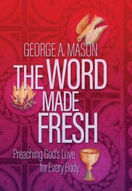 Free download epub book The Word Made Fresh: Preaching God's Love for Every Body by George A. Mason, Amy Butler, Greg Garrett, George A. Mason, Amy Butler, Greg Garrett PDB ePub