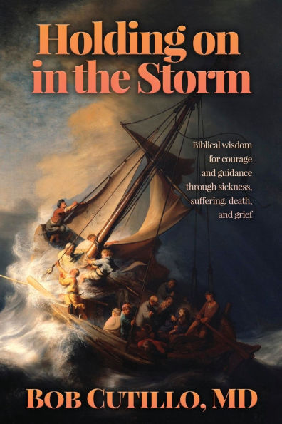 Holding on the Storm: Biblical wisdom for courage and guidance through sickness, suffering, death, grief
