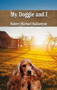 Title: My Doggie and I, Author: Robert  Michael Ballantyne