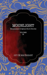 Title: MOONLIGHT: Maupassant Original Short Stories, Author: Guy de Maupassant