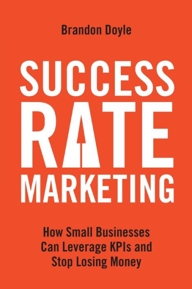 Success Rate Marketing: How Small Businesses Can Leverage KPIs and Stop Losing Money