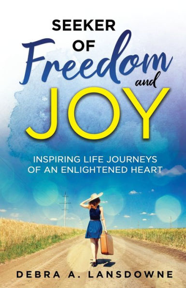 Seeker of Freedom and Joy: Inspiring Life Journeys an Enlightened Heart