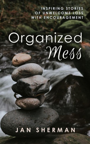 Organized Mess: Inspiring Stories of Unwelcome Loss with Encouragement