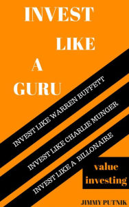 Title: Invest Like A Guru: Introduction To Value Investing; Invest Like Warren Buffett, Invest Like Charlie Munger, Invest like A Billionaire., Author: Jimmy Putnik