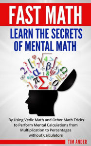 Title: Fast Math: Learn the Secrets of Mental Math: By Using Vedic Math and Other Math Tricks to Perform Mental Calculations from Multiplication to Percentages without Calculators, Author: Tim Ander