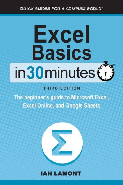 Excel Basics 30 Minutes: The beginner's guide to Microsoft Excel, Online, and Google Sheets