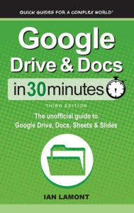 Title: Google Drive & Docs In 30 Minutes: The unofficial guide to Google Drive, Docs, Sheets & Slides, Author: Ian Lamont