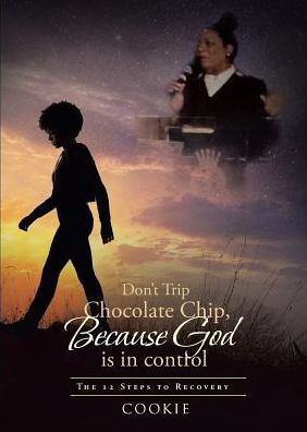 Don't Trip Chocolate Chip- Because God is control: The 12 Steps to Recovery