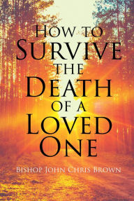 Title: How To Survive The Death Of A Loved One, Author: Bishop John Chris Brown