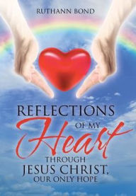 Title: Reflections of my Heart through Jesus Christ, our only hope, Author: Ruthann Bond