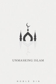 Title: Unmasking Islam, Author: Noble Din