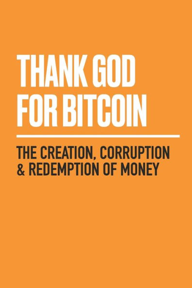 Thank God for Bitcoin: The Creation, Corruption and Redemption of Money