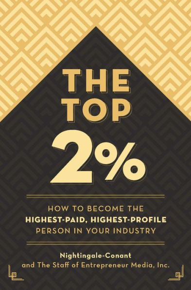 the Top 2 Percent: How to Become Highest-Paid, Highest-Profile Person Your Industry