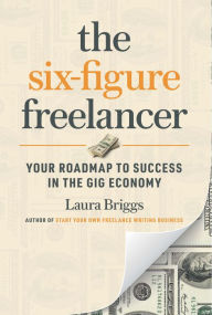 Title: The Six-Figure Freelancer: Your Roadmap to Success in the Gig Economy, Author: Laura Briggs