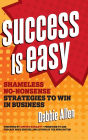 Success Is Easy: Shameless, No-Nonsense Strategies to Win in Business