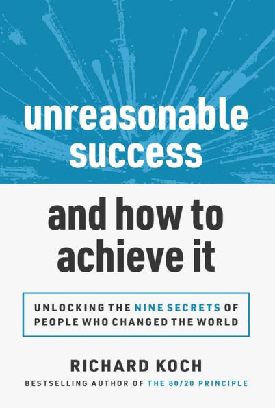 Unreasonable Success and How to Achieve It: Unlocking the 9 Secrets of People Who Changed World