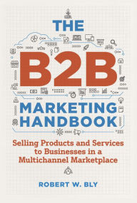 Download free kindle books for iphone The B2B Marketing Handbook: Selling Products and Services to Businesses in a Multichannel Marketplace by Robert W. Bly, Robert W. Bly PDB ePub CHM English version 9781642011418