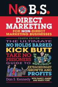 Title: No B.S. Direct Marketing: The Ultimate No Holds Barred Kick Butt Take No Prisoners Guide to Extraordinary Growth and Profits, Author: Dan S. Kennedy