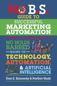 Pdf it books download No B.S. Guide to Successful Marketing Automation: The Ultimate No Holds Barred Guide to Using Technology, Automation, and Artificial Intelligence in Marketing iBook RTF by Dan S. Kennedy, Parthiv Shah 9781642011708