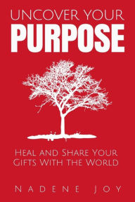 Title: Uncover Your Purpose: Heal and Share Your Gifts with the World, Author: Derk G. Boswijk