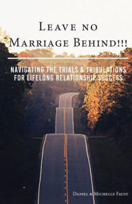 Title: Leave No Marriage Behind!!!: Navigating the Trials & Tribulations for Lifelong Relationship Success, Author: Franky Greiner